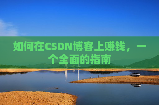 如何在CSDN博客上赚钱,一个全面的指南